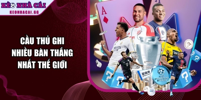 Cầu Thủ Ghi Nhiều Bàn Thắng Nhất Thế Giới