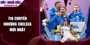 Tin Chuyển Nhượng Chelsea Mới Nhất